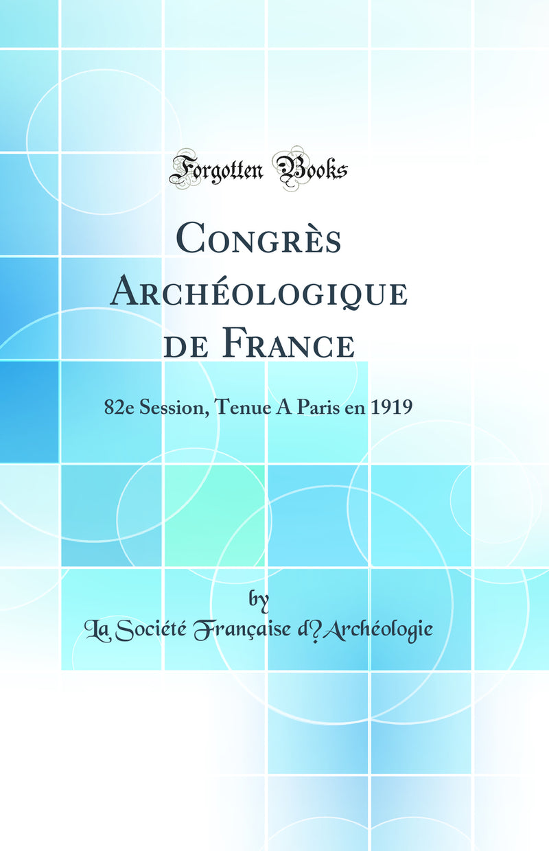 Congrès Archéologique de France: 82e Session, Tenue A Paris en 1919 (Classic Reprint)
