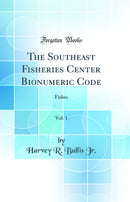The Southeast Fisheries Center Bionumeric Code, Vol. 1: Fishes (Classic Reprint)