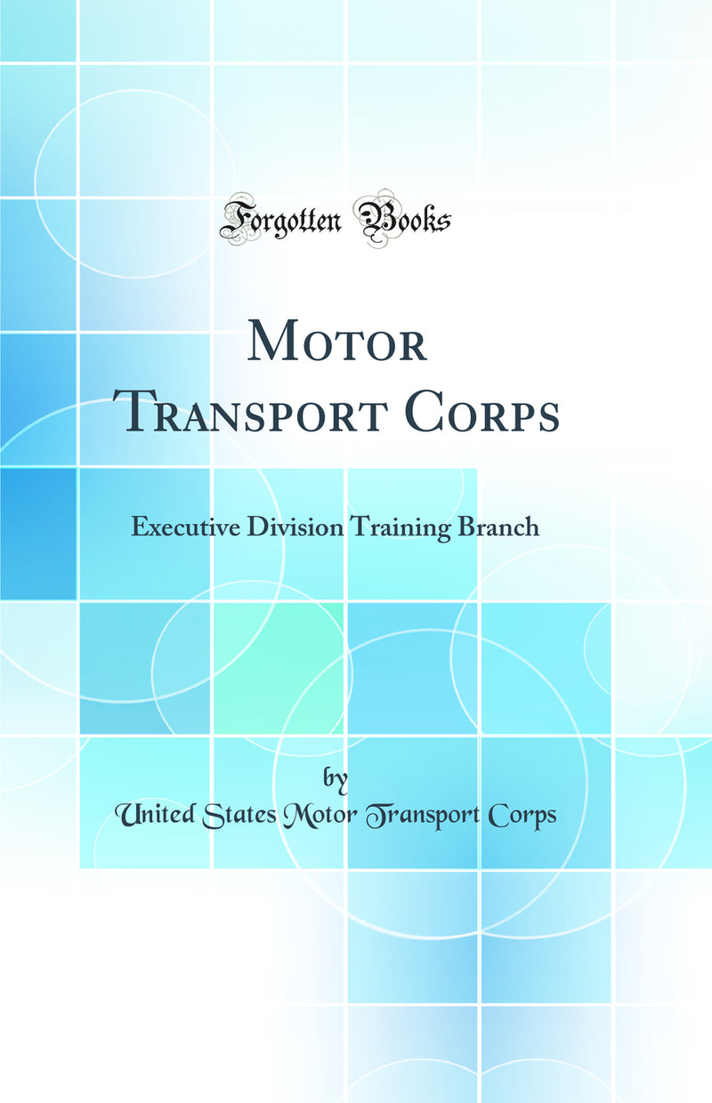 Motor Transport Corps: Executive Division Training Branch (Classic Reprint)