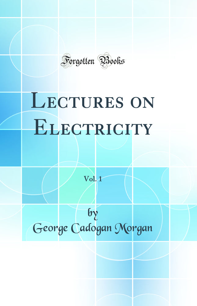 Lectures on Electricity, Vol. 1 (Classic Reprint)