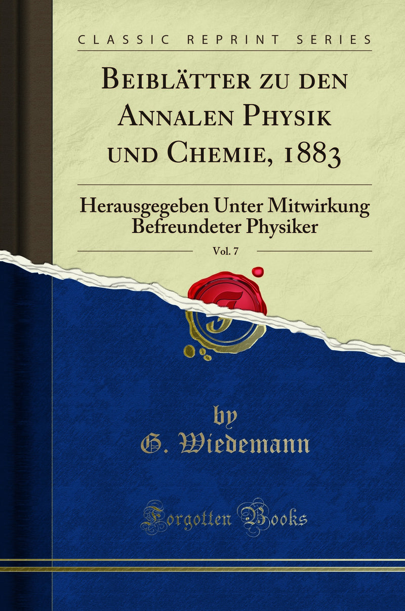 Beiblätter zu den Annalen Physik und Chemie, 1883, Vol. 7: Herausgegeben Unter Mitwirkung Befreundeter Physiker (Classic Reprint)