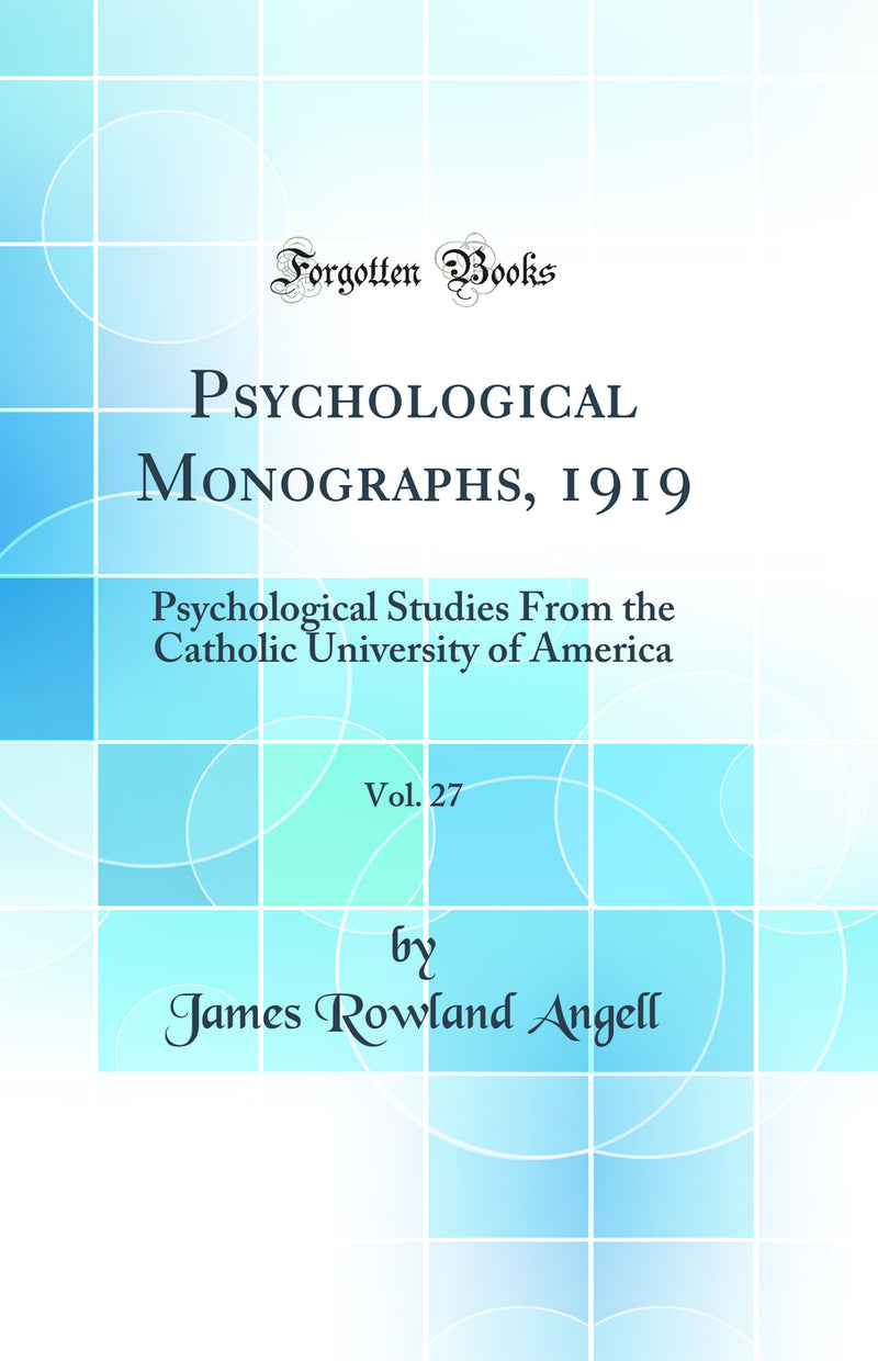 Psychological Monographs, 1919, Vol. 27: Psychological Studies From the Catholic University of America (Classic Reprint)