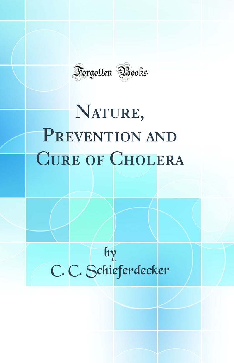 Nature, Prevention and Cure of Cholera (Classic Reprint)