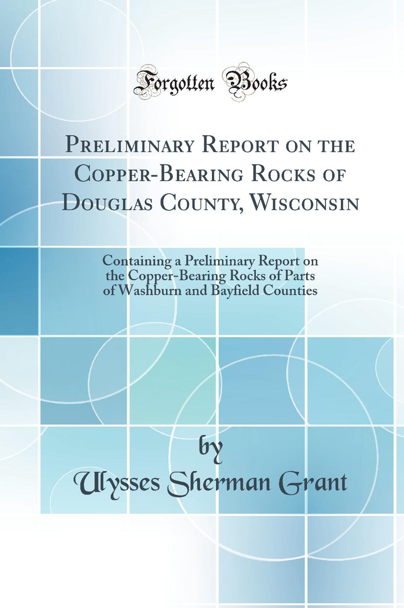 Preliminary Report on the Copper-Bearing Rocks of Douglas County, Wisconsin: Containing a Preliminary Report on the Copper-Bearing Rocks of Parts of Washburn and Bayfield Counties (Classic Reprint)