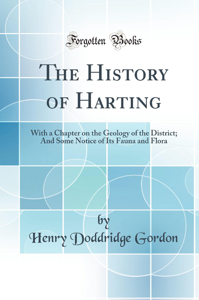 The History of Harting: With a Chapter on the Geology of the District; And Some Notice of Its Fauna and Flora (Classic Reprint)