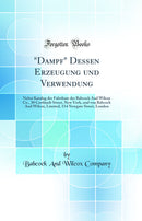 Dampf Dessen Erzeugung und Verwendung: Nebst Katalog der Fabrikate der Babcock And Wilcox Co., 30 Cortlandt Street, New York, und von Babcock And Wilcox, Limited, 114 Newgate Street, London (Classic Reprint)
