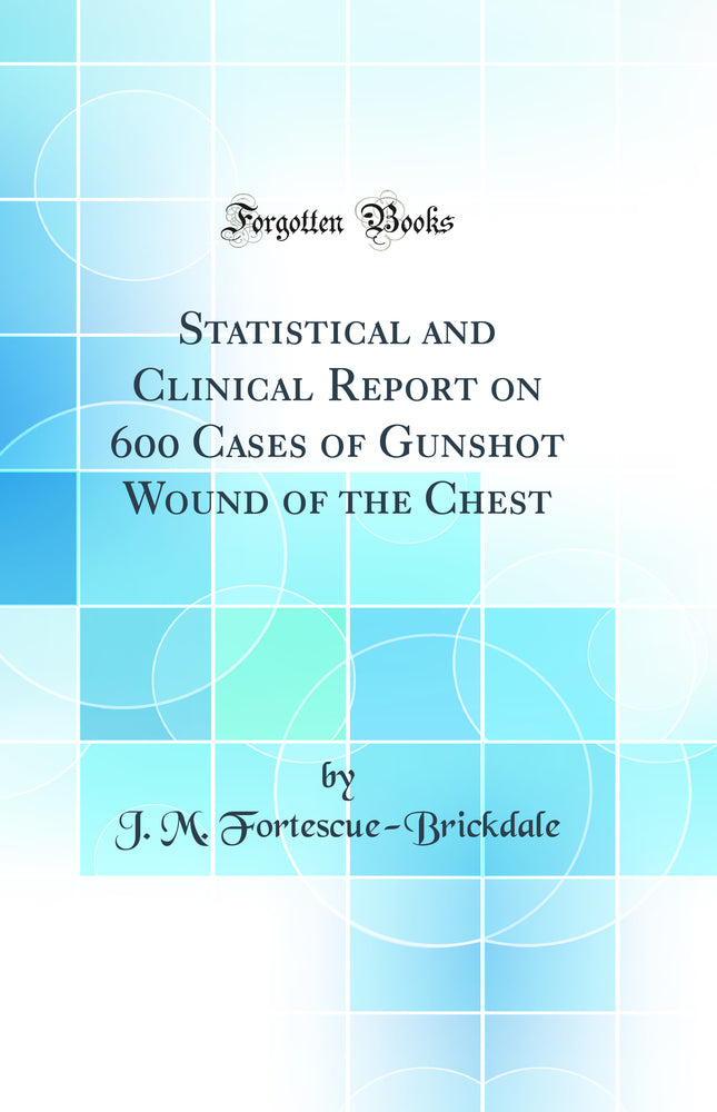 Statistical and Clinical Report on 600 Cases of Gunshot Wound of the Chest (Classic Reprint)