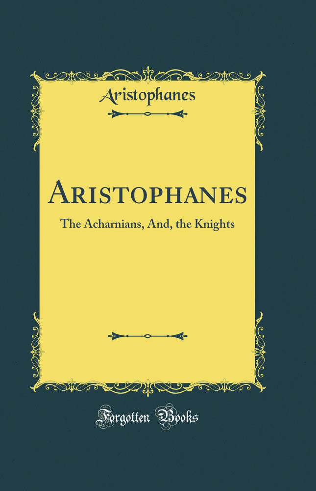 Aristophanes: The Acharnians, And, the Knights (Classic Reprint)