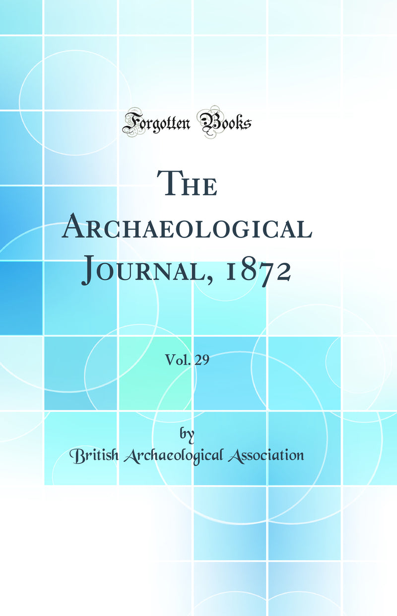 The Archaeological Journal, 1872, Vol. 29 (Classic Reprint)