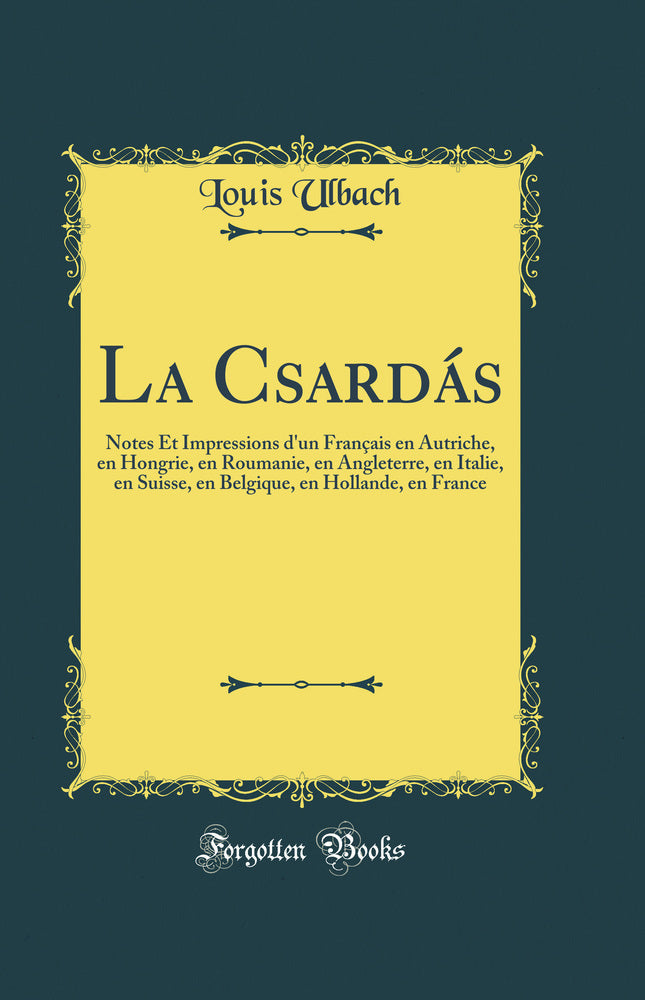 La Csardás: Notes Et Impressions d''un Français en Autriche, en Hongrie, en Roumanie, en Angleterre, en Italie, en Suisse, en Belgique, en Hollande, en France (Classic Reprint)
