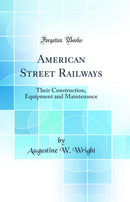 American Street Railways: Their Construction, Equipment and Maintenance (Classic Reprint)