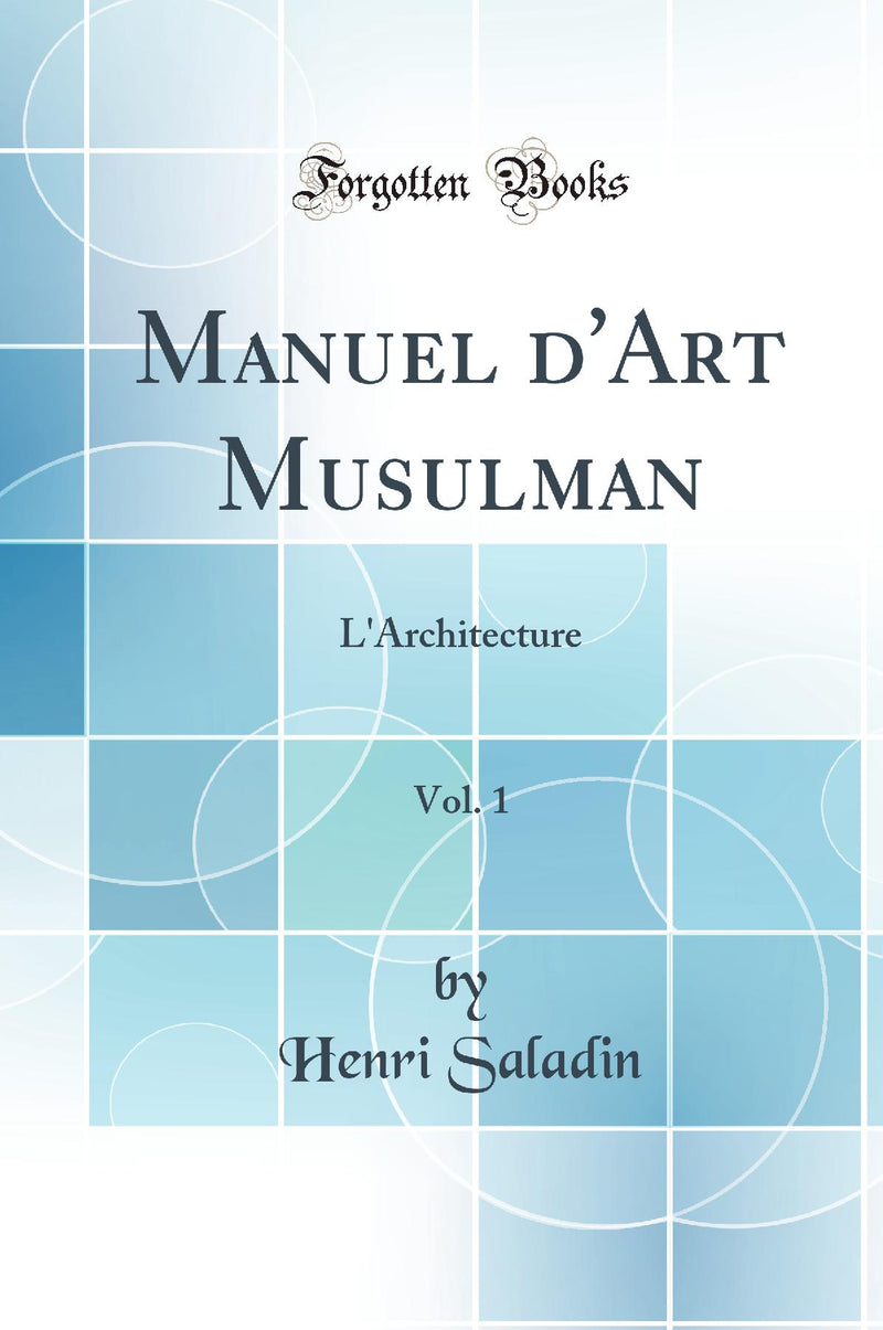 Manuel d''Art Musulman, Vol. 1: L''Architecture (Classic Reprint)
