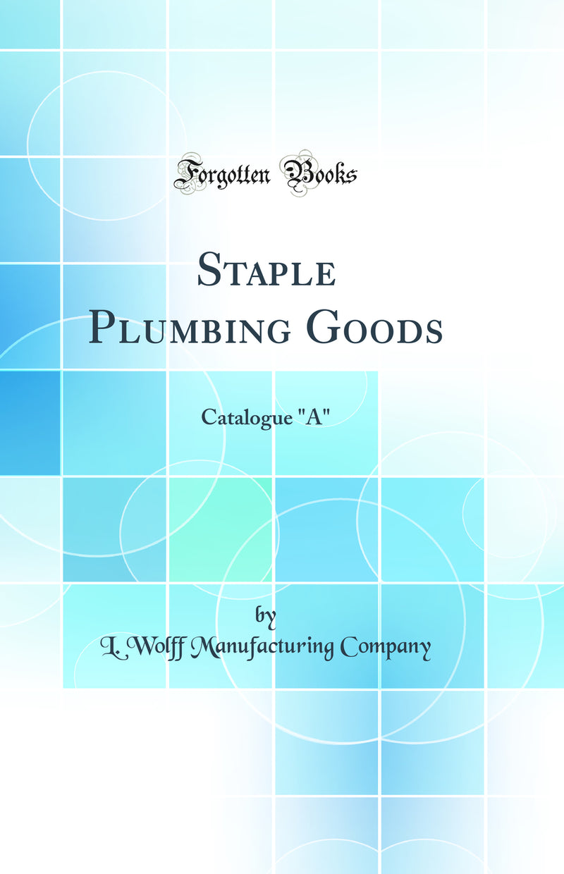 Staple Plumbing Goods: Catalogue A (Classic Reprint)