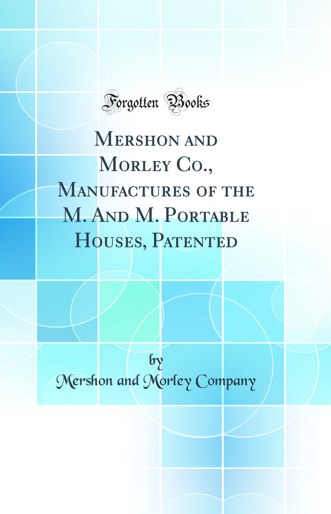 Mershon and Morley Co., Manufactures of the M. And M. Portable Houses, Patented (Classic Reprint)