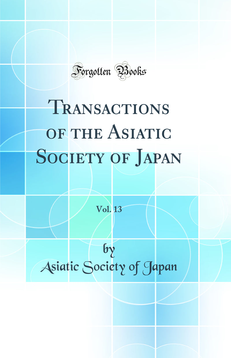 Transactions of the Asiatic Society of Japan, Vol. 13 (Classic Reprint)
