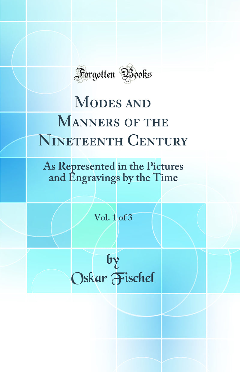 Modes and Manners of the Nineteenth Century, Vol. 1 of 3: As Represented in the Pictures and Engravings by the Time (Classic Reprint)