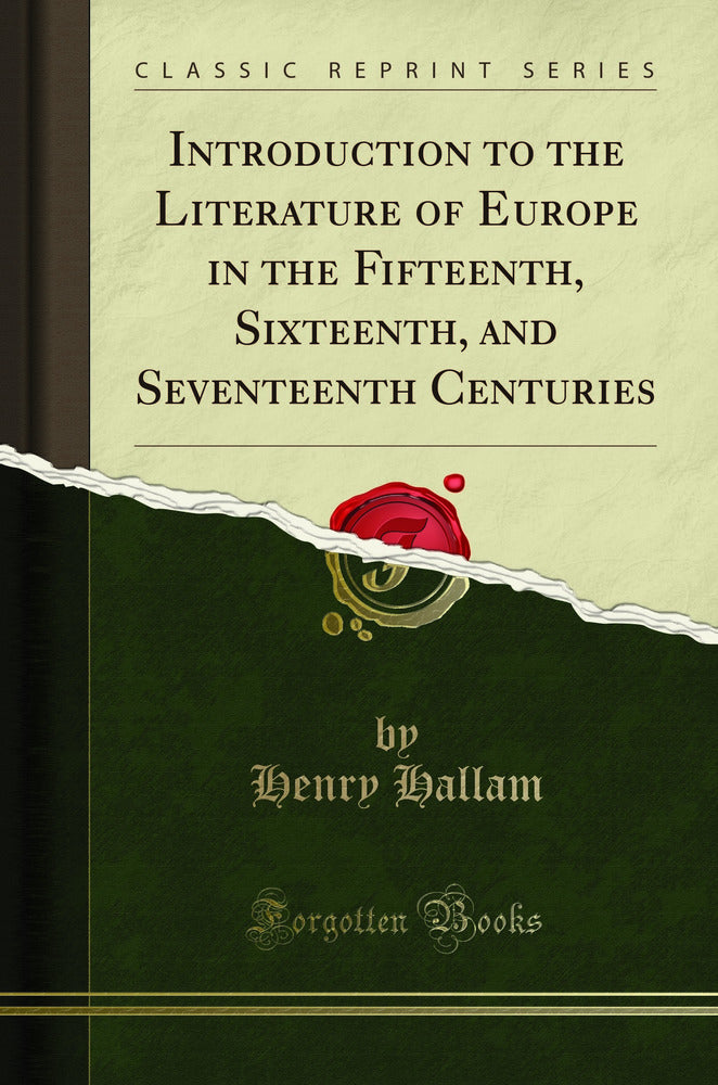 Introduction to the Literature of Europe, in the Fifteenth, Sixteenth, and Seventeenth Centuries (Classic Reprint)