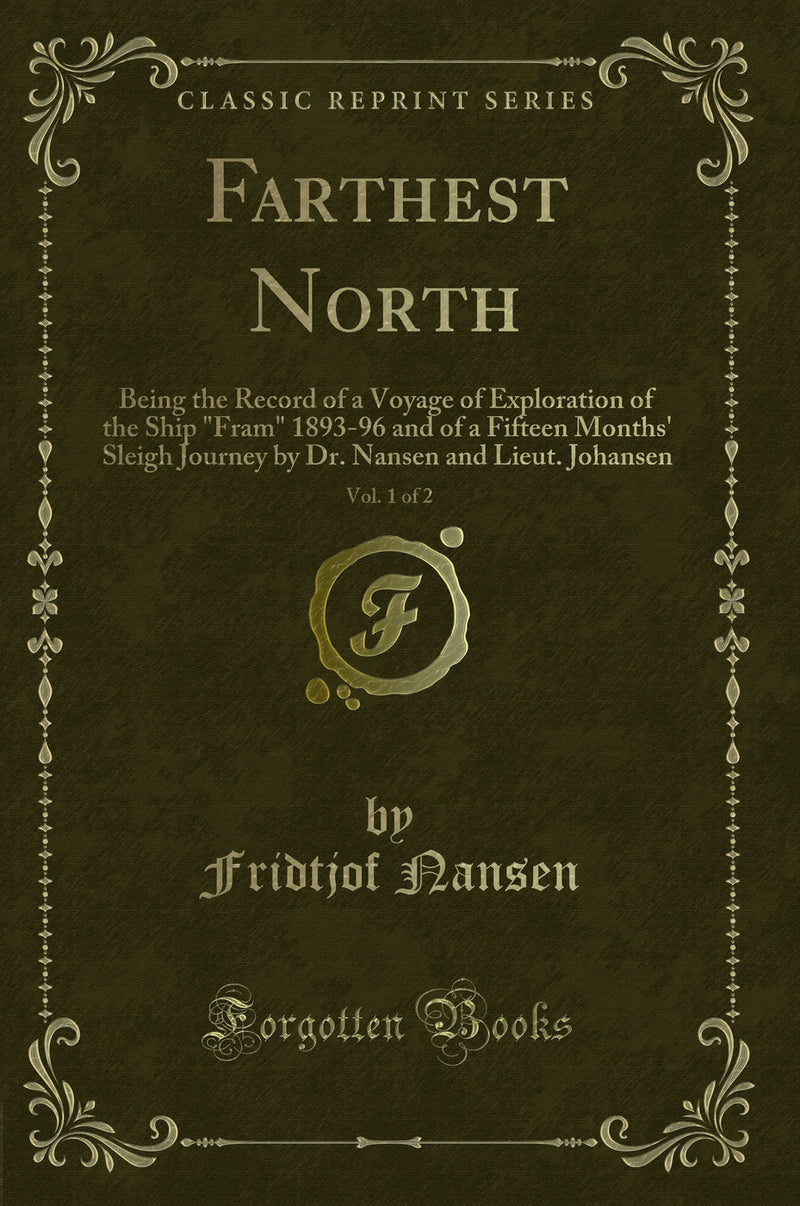 Farthest North, Vol. 1 of 2: Being the Record of a Voyage of Exploration of the Ship "Fram" 1893-96 and of a Fifteen Months' Sleigh Journey by Dr. Nansen and Lieut. Johansen (Classic Reprint)
