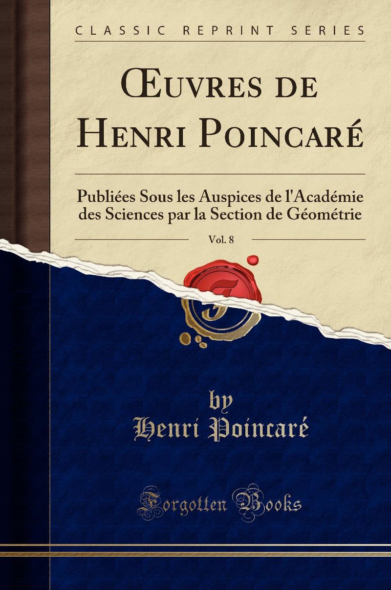 ?uvres de Henri Poincar?, Vol. 8: Publi?es Sous les Auspices de l'Acad?mie des Sciences par la Section de G?om?trie (Classic Reprint)