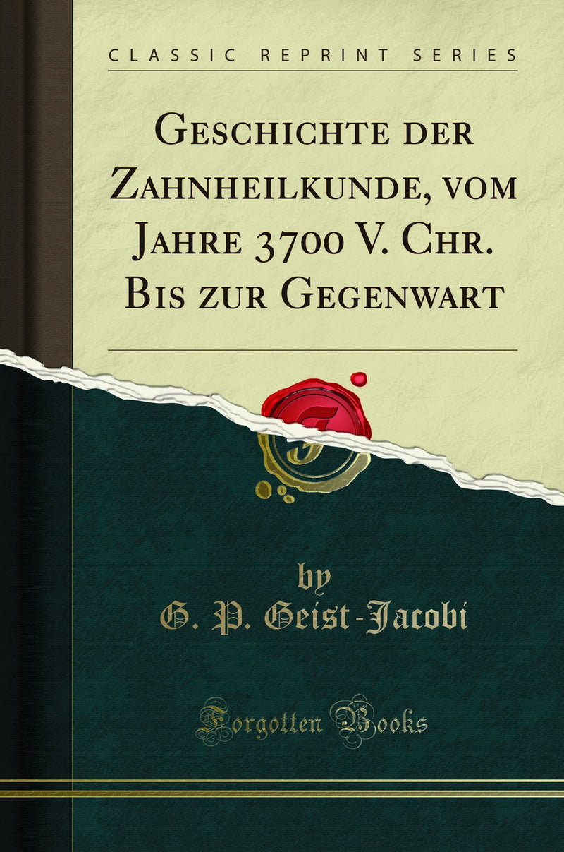 Geschichte der Zahnheilkunde, vom Jahre 3700 V. Chr. Bis zur Gegenwart (Classic Reprint)