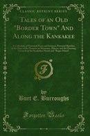 Tales of an Old "Border Town" And Along the Kankakee: A Collection of Historical Facts and Intimate Personal Sketches of the Days of the Pioneers in Momence, Illinois, and the Hunting Grounds of the Kankakee Marsh and "Bogus Island" (Classic Reprint)