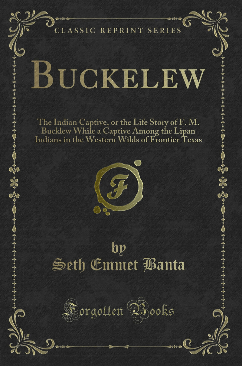 Buckelew: The Indian Captive, or the Life Story of F. M. Bucklew While a Captive Among the Lipan Indians in the Western Wilds of Frontier Texas (Classic Reprint)