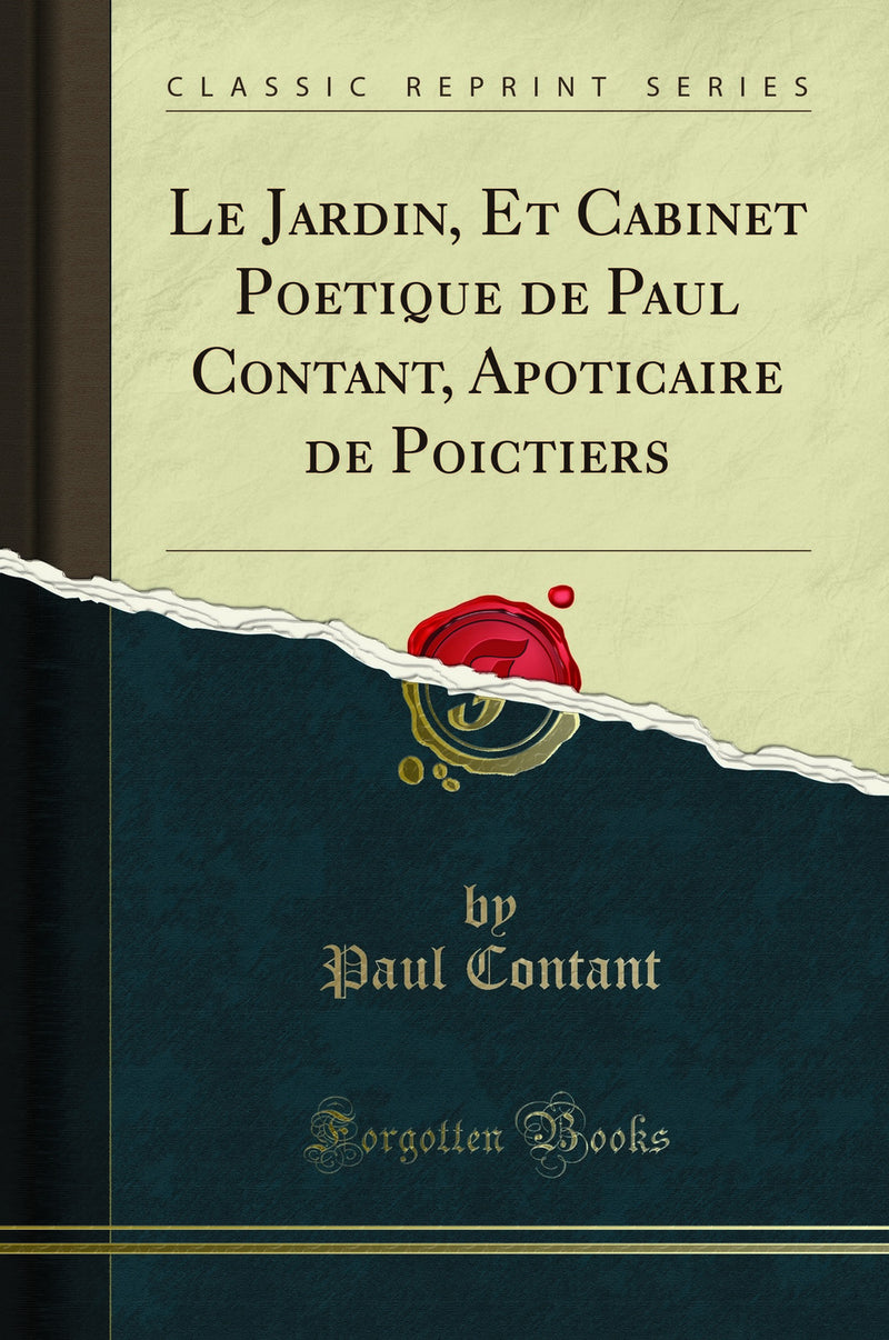 Le Jardin, Et Cabinet Poetique de Paul Contant, Apoticaire de Poictiers (Classic Reprint)