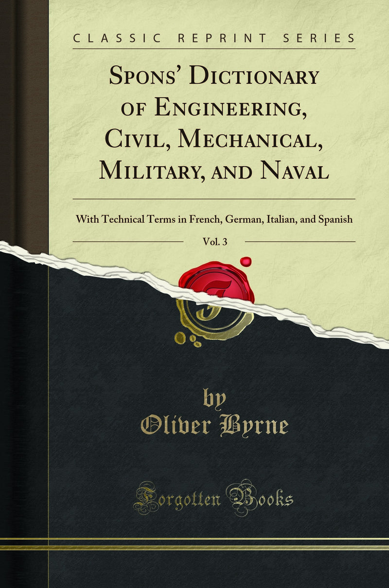 Spons'' Dictionary of Engineering, Civil, Mechanical, Military and Naval, Vol. 3: With Technical Terms in French, German, Italian, and Spanish (Classic Reprint)
