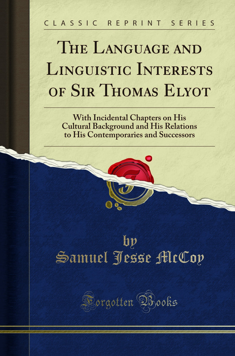 The Language and Linguistic Interests of Sir Thomas Elyot: With Incidental Chapters on His Cultural Background and His Relations to His Contemporaries and Successors (Classic Reprint)