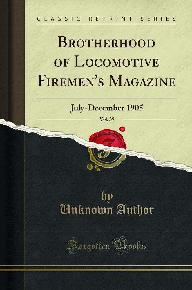 Brotherhood of Locomotive Firemen's Magazine, Vol. 39: July-December 1905 (Classic Reprint)