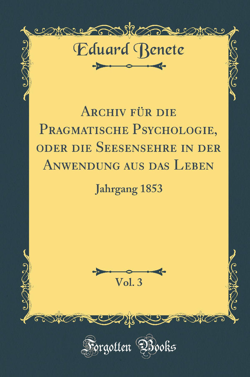 Archiv für die Pragmatische Psychologie, oder die Seesensehre in der Anwendung aus das Leben, Vol. 3: Jahrgang 1853 (Classic Reprint)