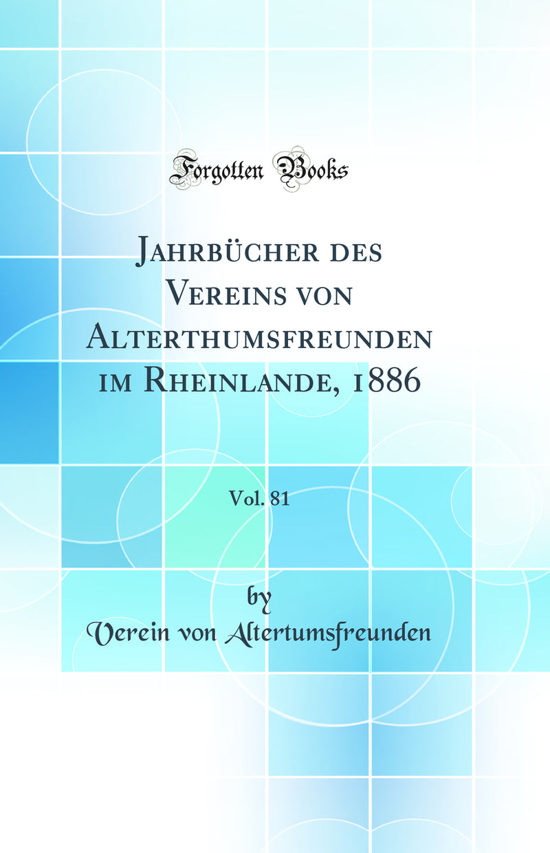 Jahrbücher des Vereins von Alterthumsfreunden im Rheinlande, 1886, Vol. 81 (Classic Reprint)