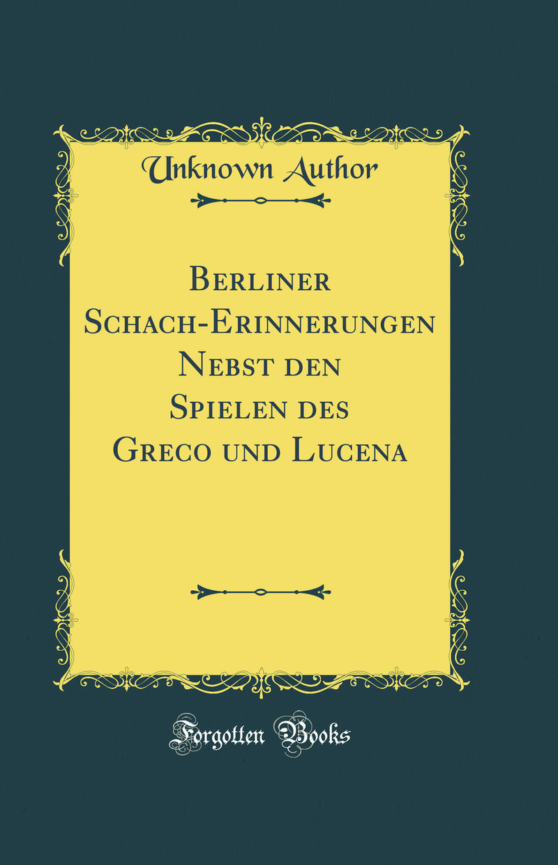 Berliner Schach-Erinnerungen Nebst den Spielen des Greco und Lucena (Classic Reprint)
