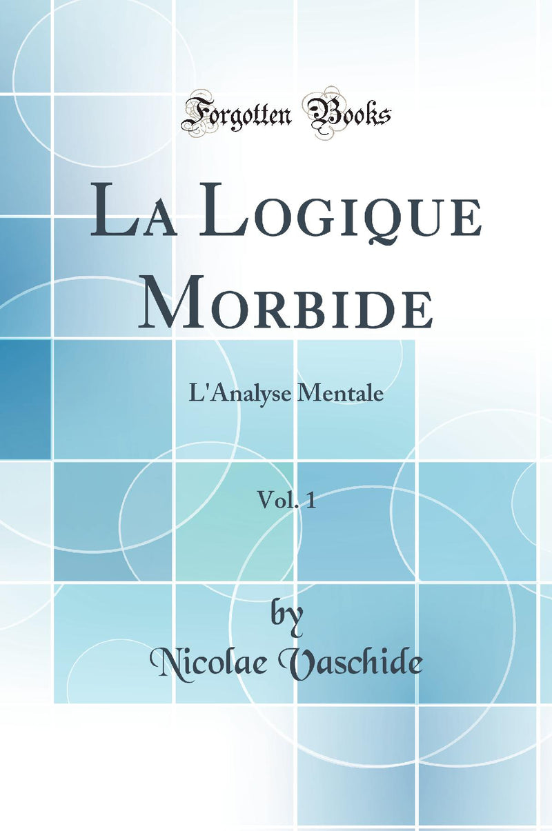 La Logique Morbide, Vol. 1: L''Analyse Mentale (Classic Reprint)