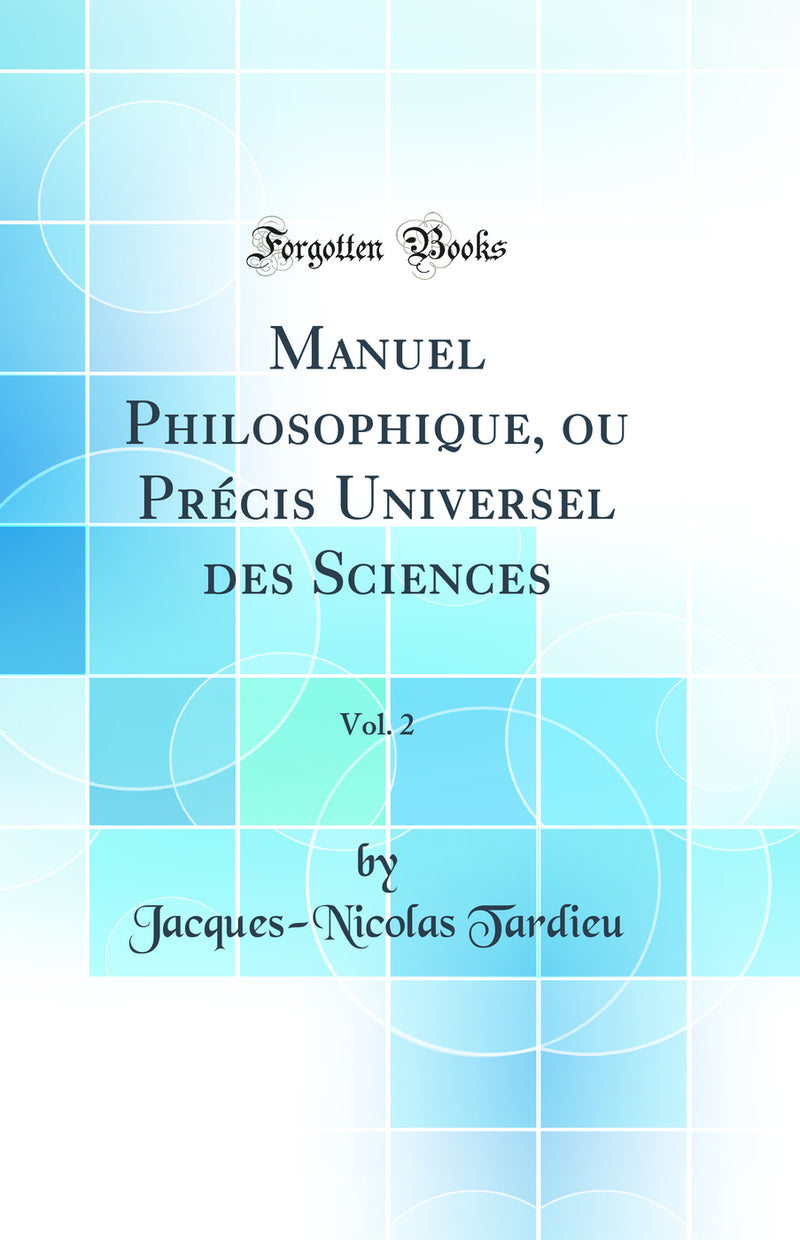 Manuel Philosophique, ou Précis Universel des Sciences, Vol. 2 (Classic Reprint)