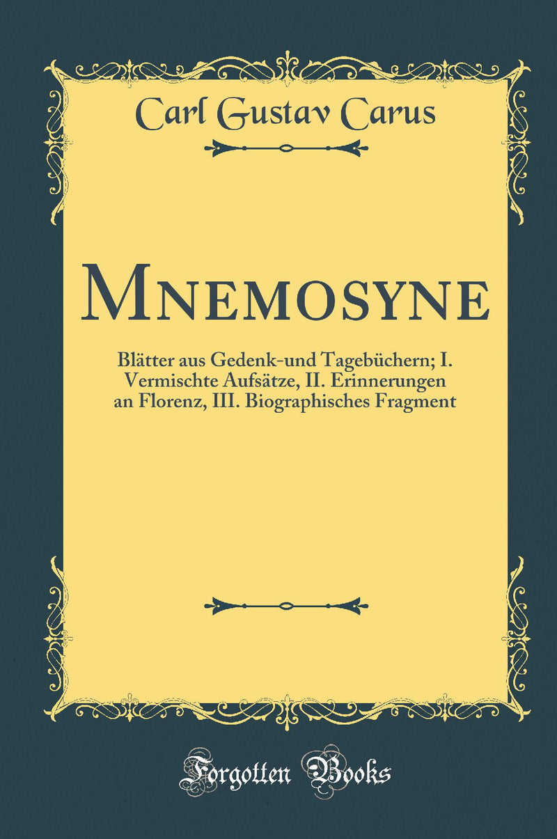 Mnemosyne: Blätter aus Gedenk-und Tagebüchern; I. Vermischte Aufsätze, II. Erinnerungen an Florenz, III. Biographisches Fragment (Classic Reprint)
