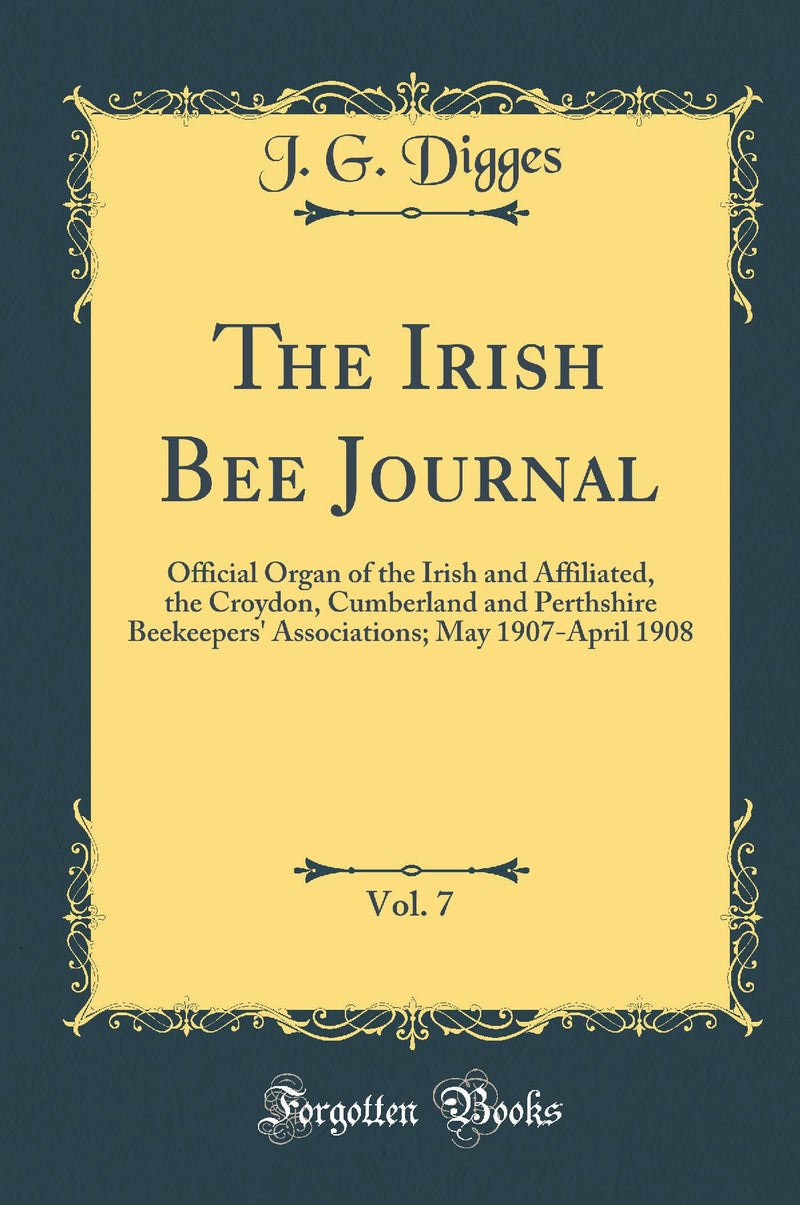 The Irish Bee Journal, Vol. 7: Official Organ of the Irish and Affiliated, the Croydon, Cumberland and Perthshire Beekeepers'' Associations; May 1907-April 1908 (Classic Reprint)