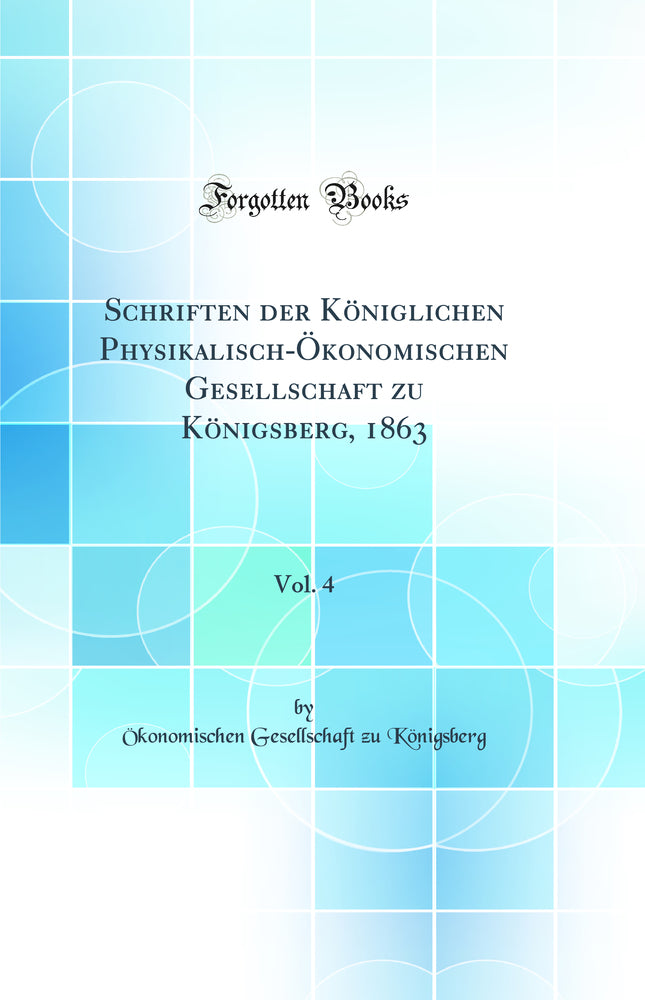 Schriften der Königlichen Physikalisch-Ökonomischen Gesellschaft zu Königsberg, 1863, Vol. 4 (Classic Reprint)