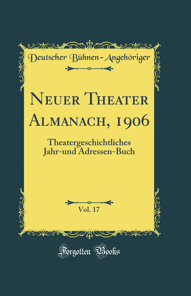 Neuer Theater Almanach, 1906, Vol. 17: Theatergeschichtliches Jahr-und Adressen-Buch (Classic Reprint)