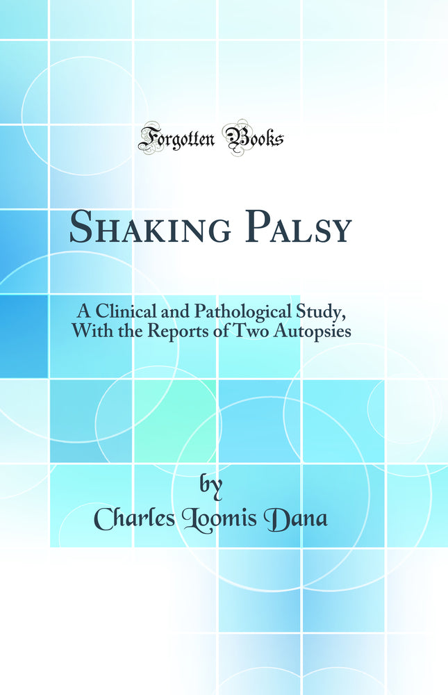 Shaking Palsy: A Clinical and Pathological Study, With the Reports of Two Autopsies (Classic Reprint)