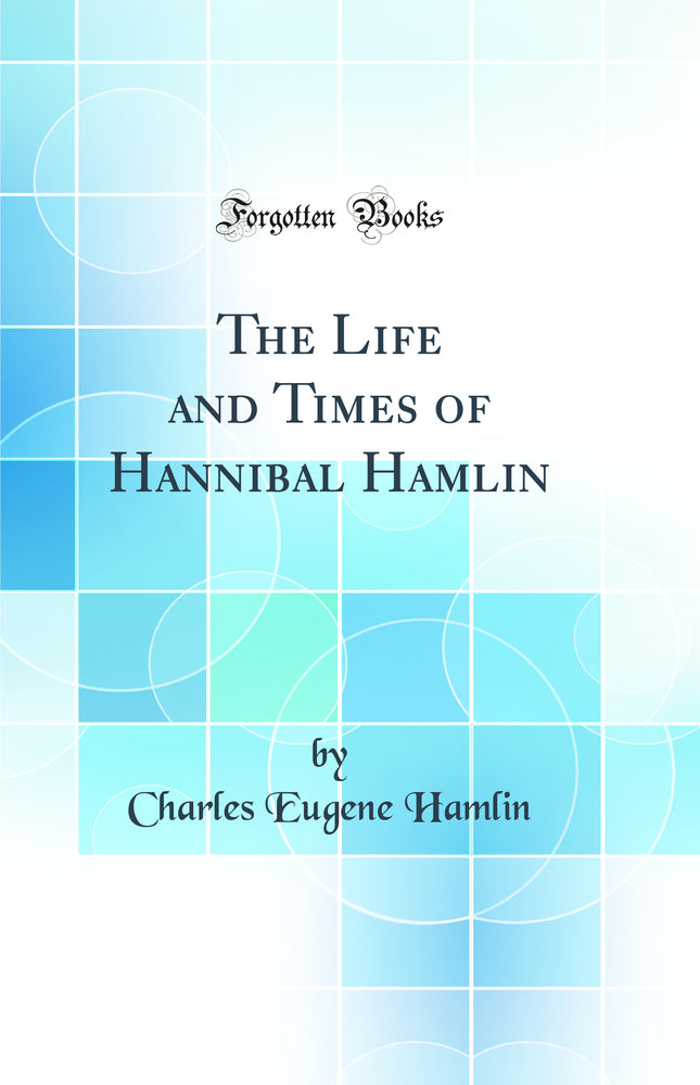 The Life and Times of Hannibal Hamlin (Classic Reprint)
