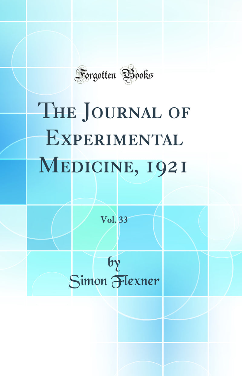 The Journal of Experimental Medicine, 1921, Vol. 33 (Classic Reprint)