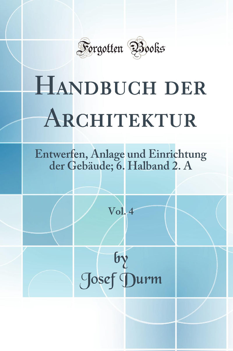 Handbuch der Architektur, Vol. 4: Entwerfen, Anlage und Einrichtung der Gebäude; 6. Halband 2. A (Classic Reprint)