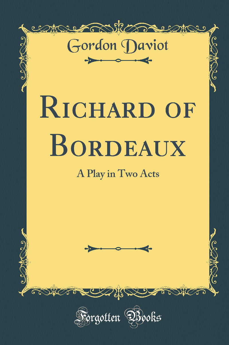 Richard of Bordeaux: A Play in Two Acts (Classic Reprint)