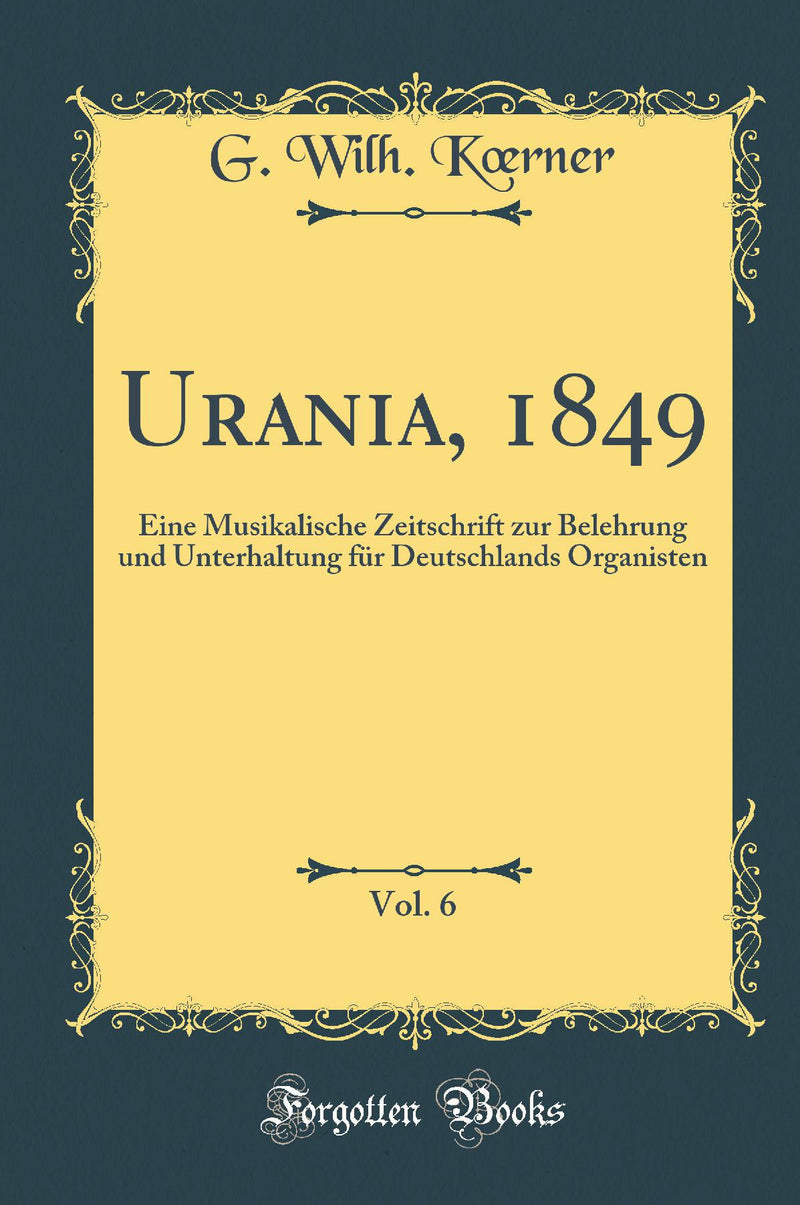 Urania, 1849, Vol. 6: Eine Musikalische Zeitschrift zur Belehrung und Unterhaltung für Deutschlands Organisten (Classic Reprint)