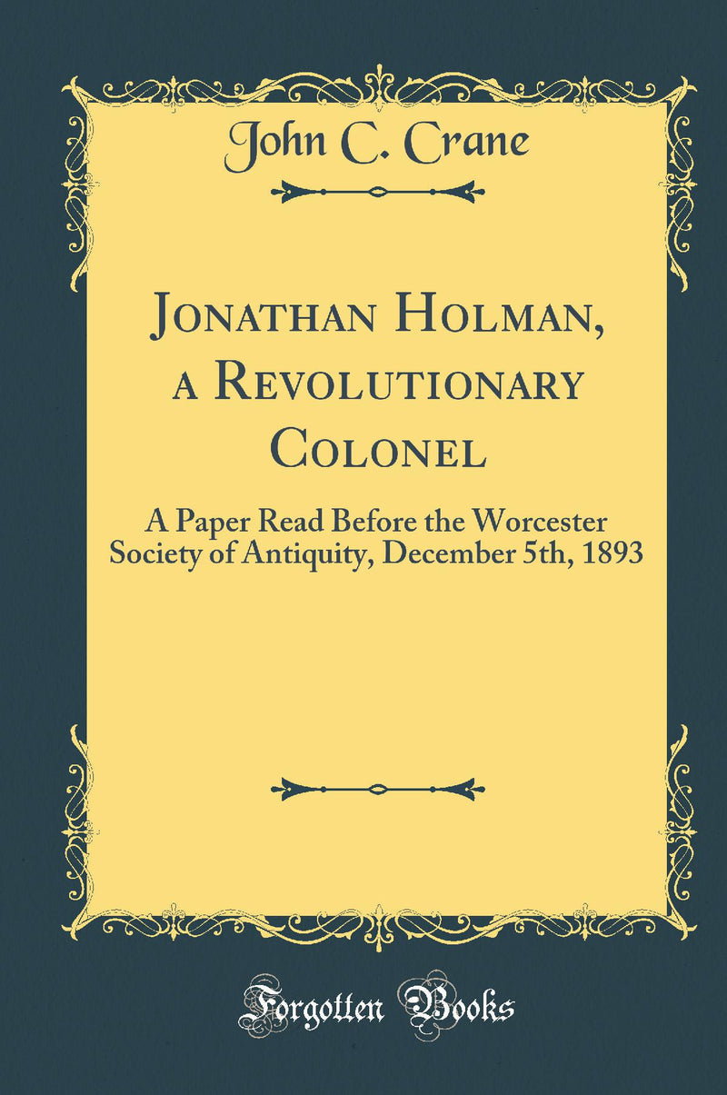 Jonathan Holman, a Revolutionary Colonel: A Paper Read Before the Worcester Society of Antiquity, December 5th, 1893 (Classic Reprint)