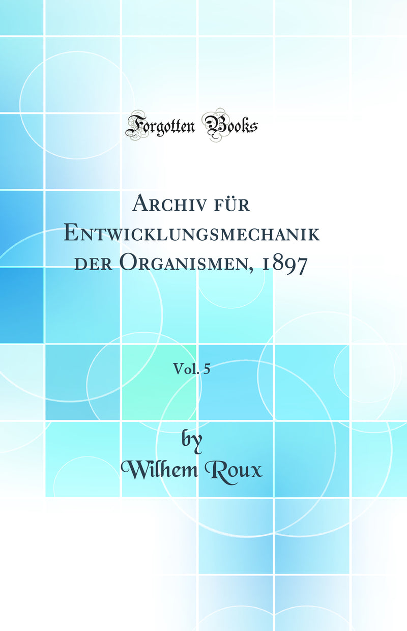 Archiv für Entwicklungsmechanik der Organismen, 1897, Vol. 5 (Classic Reprint)