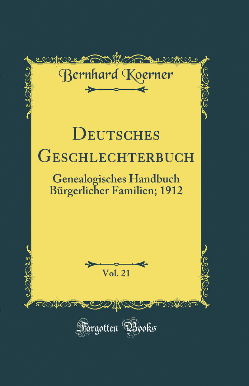 Deutsches Geschlechterbuch, Vol. 21: Genealogisches Handbuch Bürgerlicher Familien; 1912 (Classic Reprint)