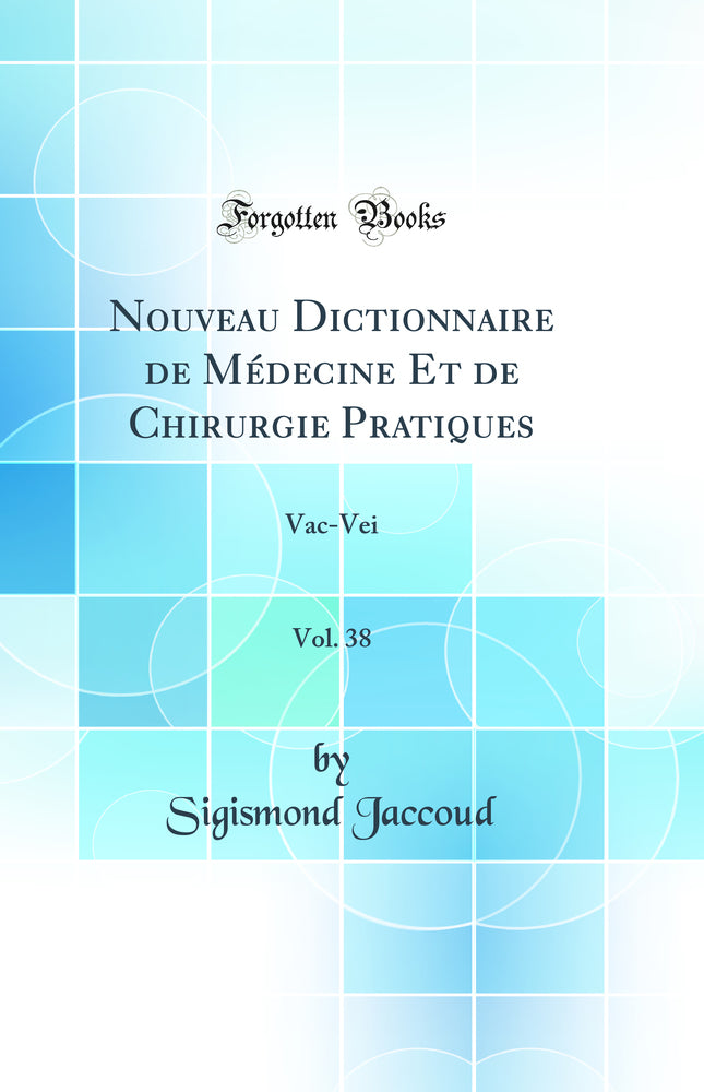Nouveau Dictionnaire de Médecine Et de Chirurgie Pratiques, Vol. 38: Vac-Vei (Classic Reprint)