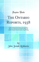 The Ontario Reports, 1938: Cases Determined in the Supreme Court of Ontario (the Court of Appeal for Ontario and the High Court of Justice for Ontario); Cited (1938) O. R., Reported Under the Authority of the Law Society of Upper Canada (Classic Reprint)
